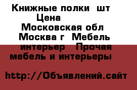 Книжные полки 2шт. › Цена ­ 2 000 - Московская обл., Москва г. Мебель, интерьер » Прочая мебель и интерьеры   